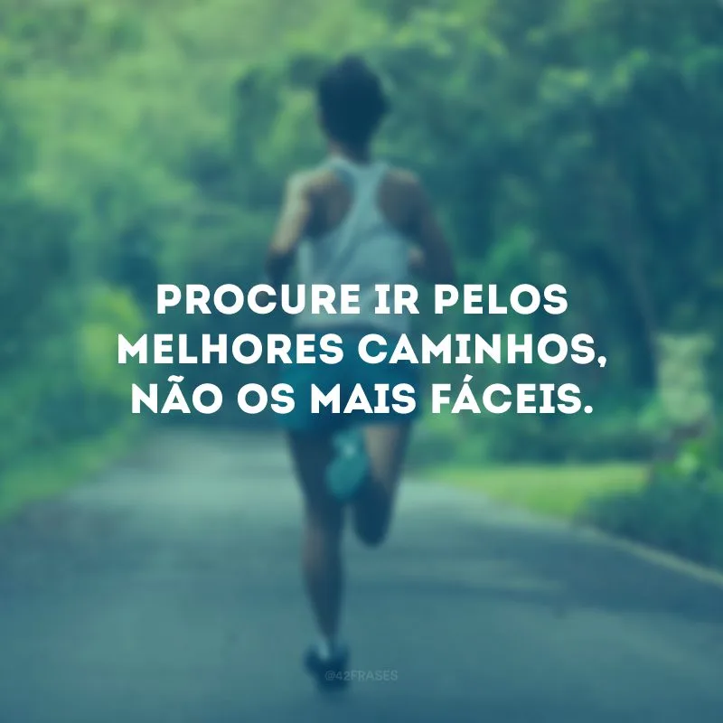 Procure ir pelos melhores caminhos, não os mais fáceis.
