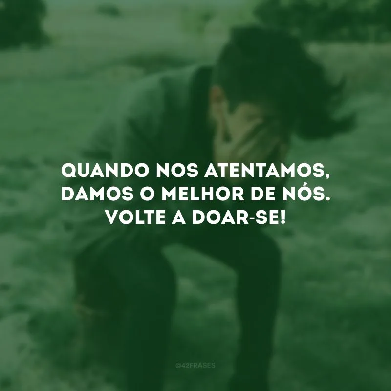 Quando nos atentamos, damos o melhor de nós. Volte a doar-se!