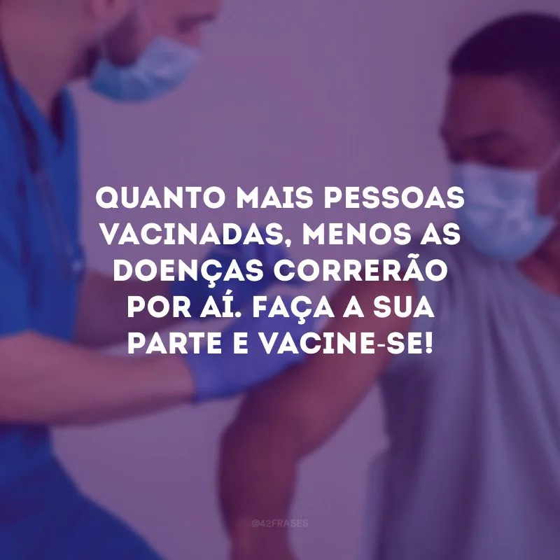 Quanto mais pessoas vacinadas, menos as doenças correrão por aí. Faça a sua parte e vacine-se!