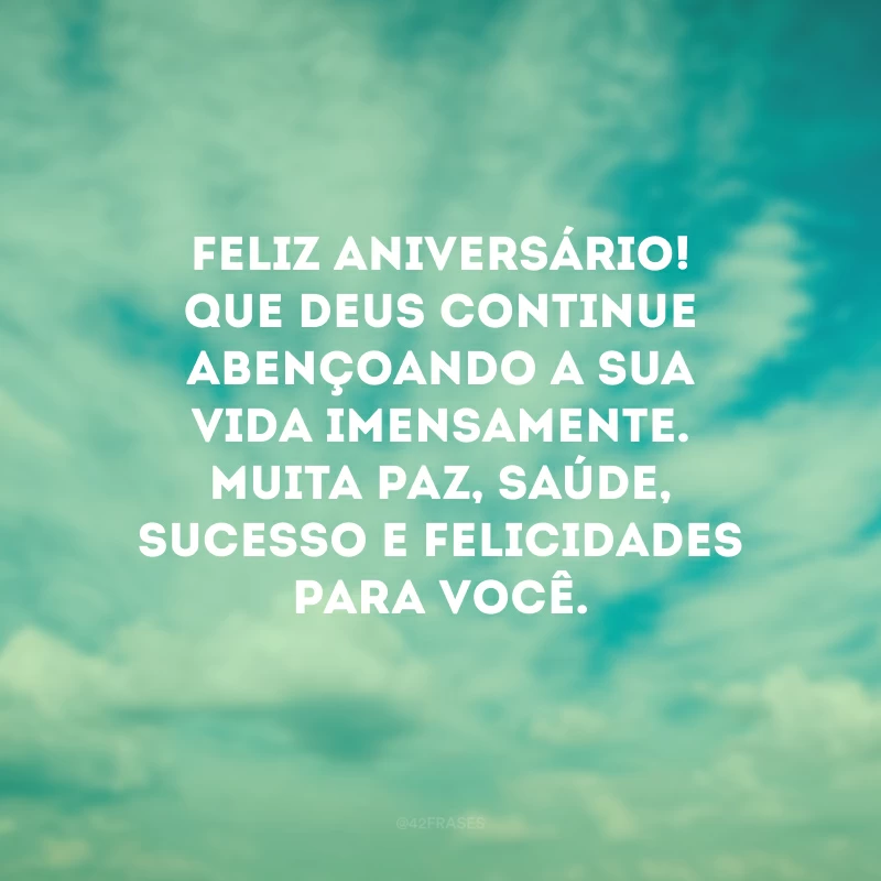Feliz aniversário! Que Deus continue abençoando a sua vida imensamente. Muita paz, saúde, sucesso e felicidades para você. 