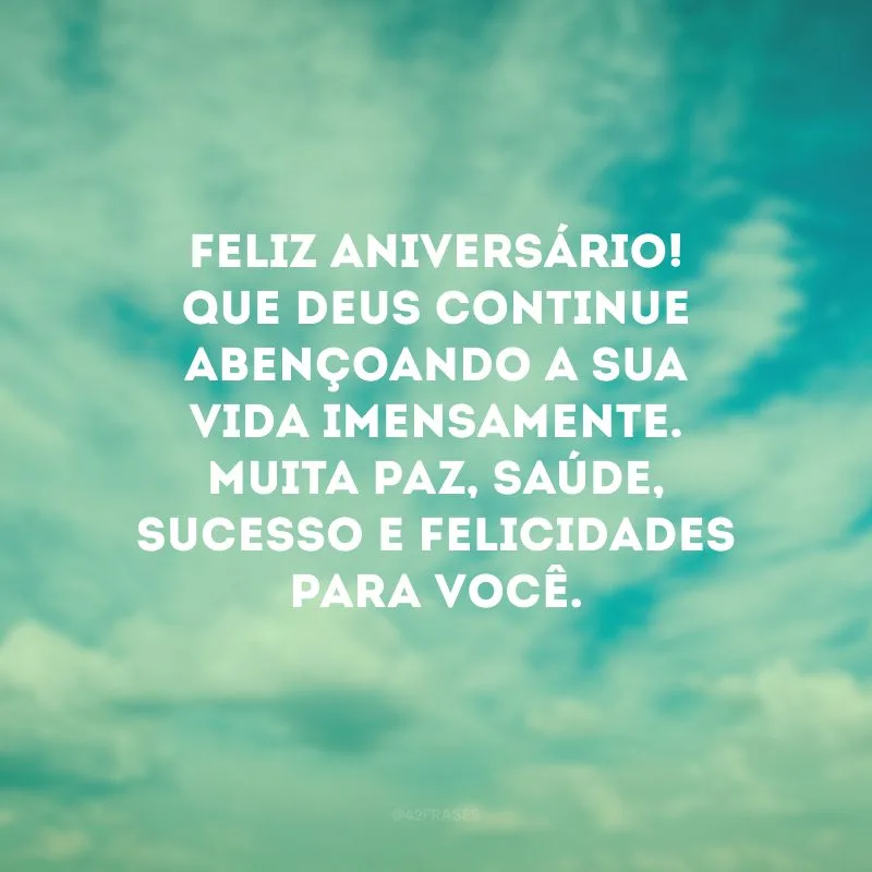 Feliz aniversário! Que Deus continue abençoando a sua vida imensamente. Muita paz, saúde, sucesso e felicidades para você. 