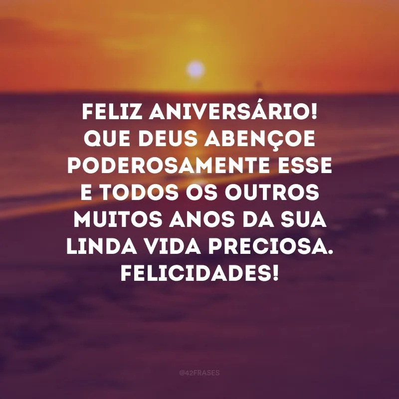 Feliz aniversário! Que Deus abençoe poderosamente esse e todos os outros muitos anos da sua linda vida preciosa. Felicidades! 
