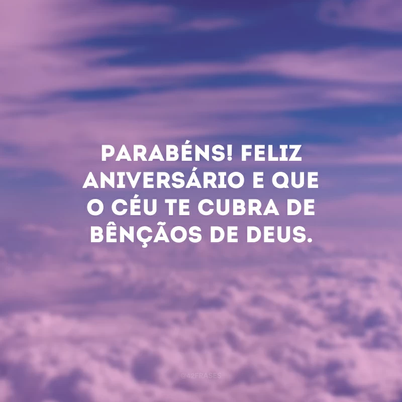 Parabéns! Feliz aniversário e que o Céu te cubra de bênçãos de Deus. 