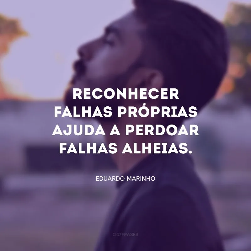 Reconhecer falhas próprias ajuda a perdoar falhas alheias.