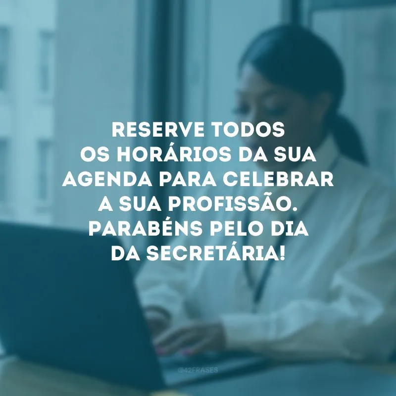 Reserve todos os horários da sua agenda para celebrar a sua profissão. Parabéns pelo Dia da Secretária!