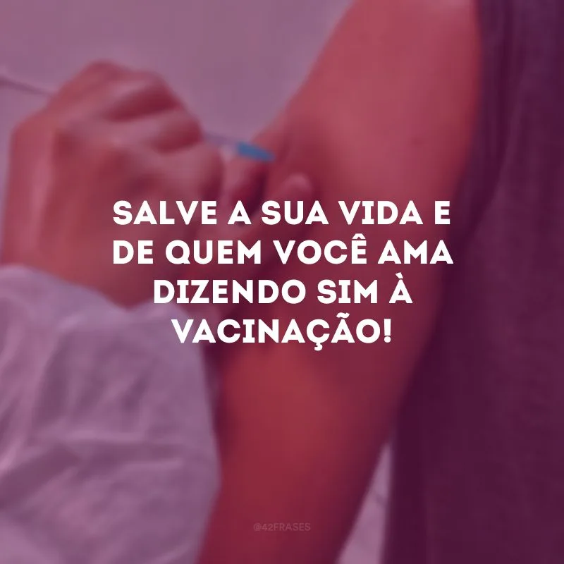 Salve a sua vida e de quem você ama dizendo sim à vacinação!