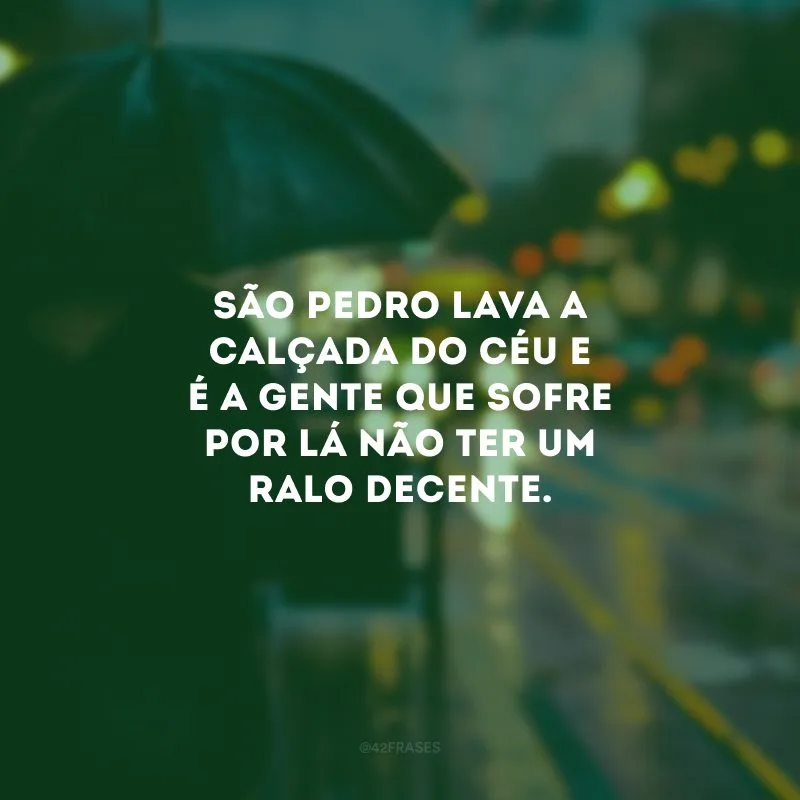 São Pedro lava a calçada do Céu e é a gente que sofre por lá não ter um ralo decente.