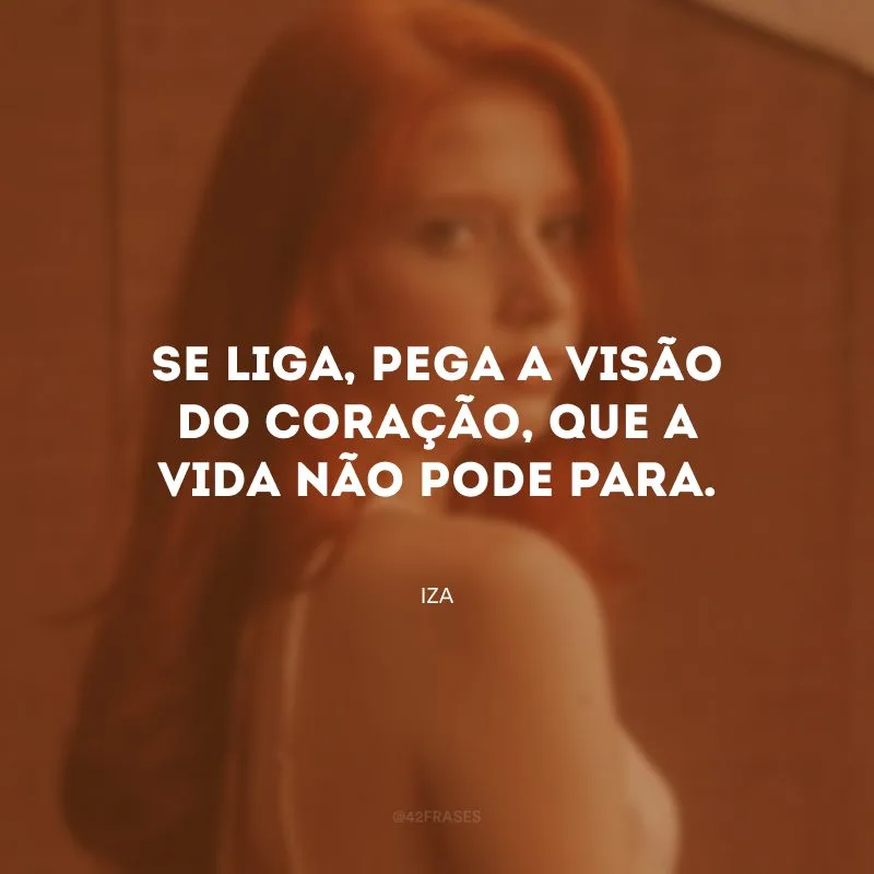 Se liga, pega a visão do coração, que a vida não pode parar.