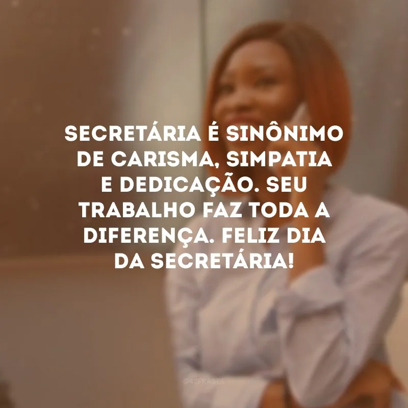 Secretária é sinônimo de carisma, simpatia e dedicação. Seu trabalho faz toda a diferença. Feliz Dia da Secretária!