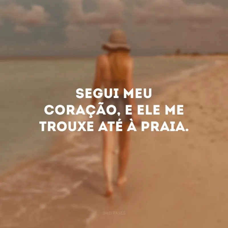 Segui meu coração, e ele me trouxe até à praia.