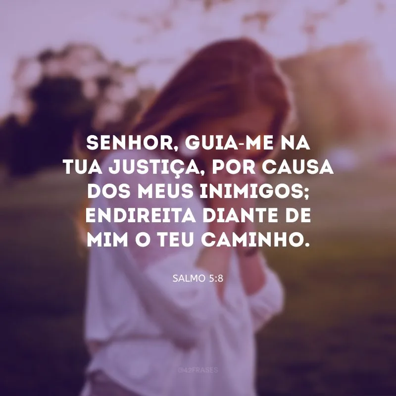 Senhor, guia-me na tua justiça, por causa dos meus inimigos; endireita diante de mim o teu caminho.