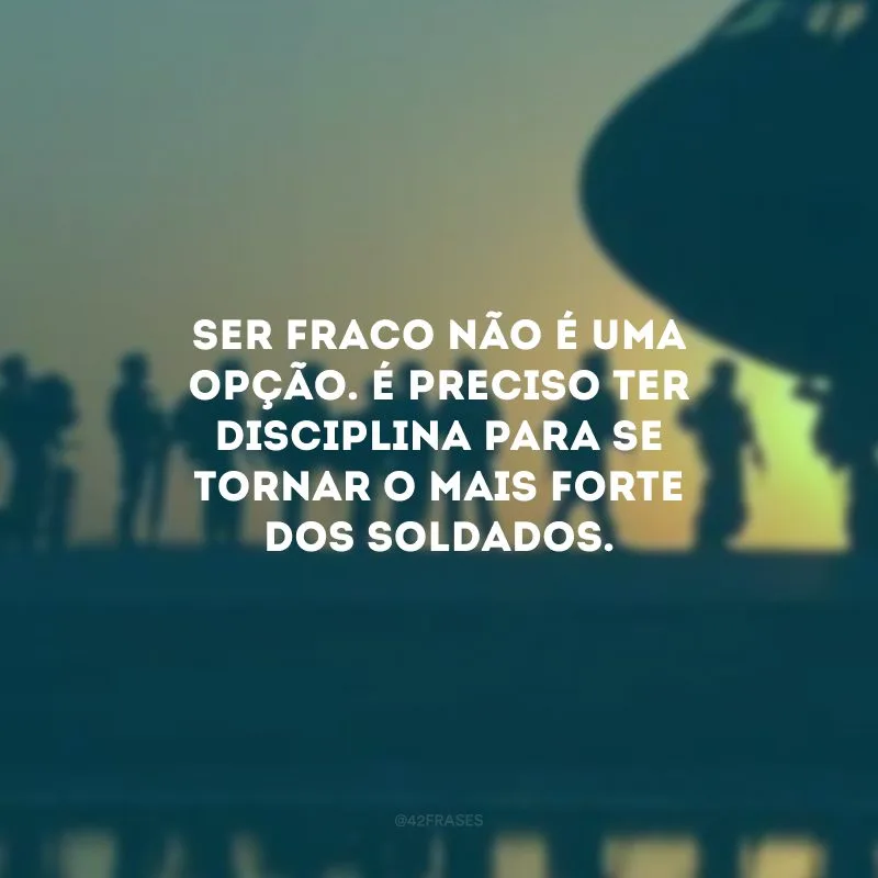Ser fraco não é uma opção. É preciso ter disciplina para se tornar o mais forte dos soldados.
