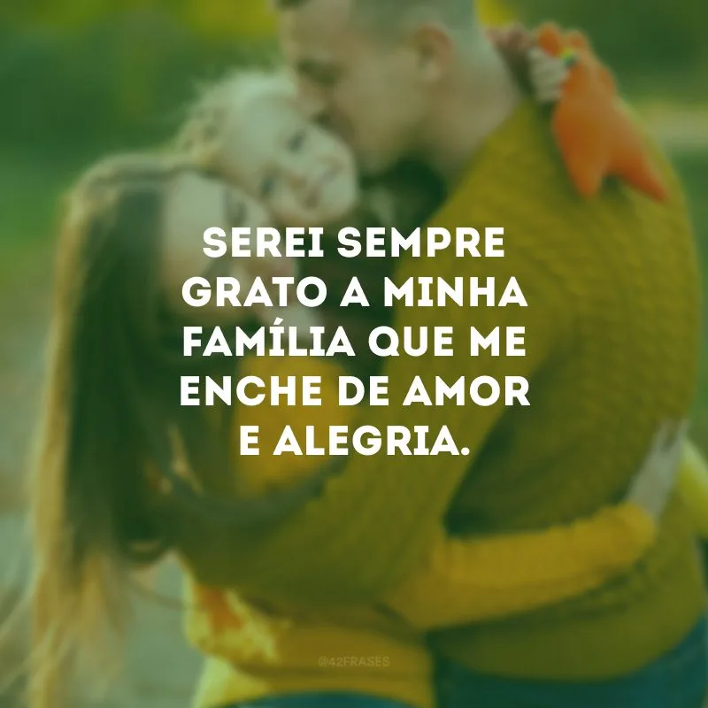 Serei sempre grato a minha família que me enche de amor e alegria.