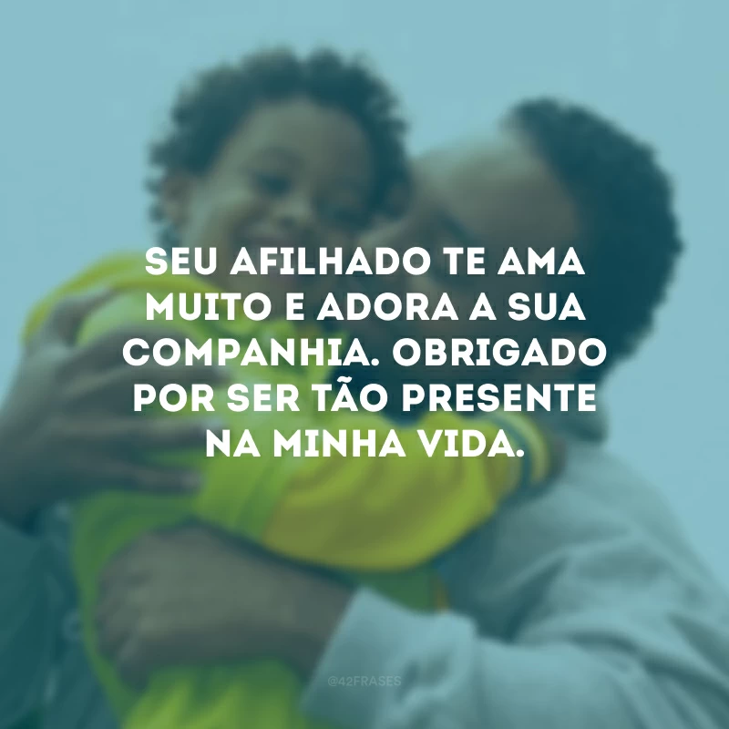 Seu afilhado te ama muito e adora a sua companhia. Obrigado por ser tão presente na minha vida.