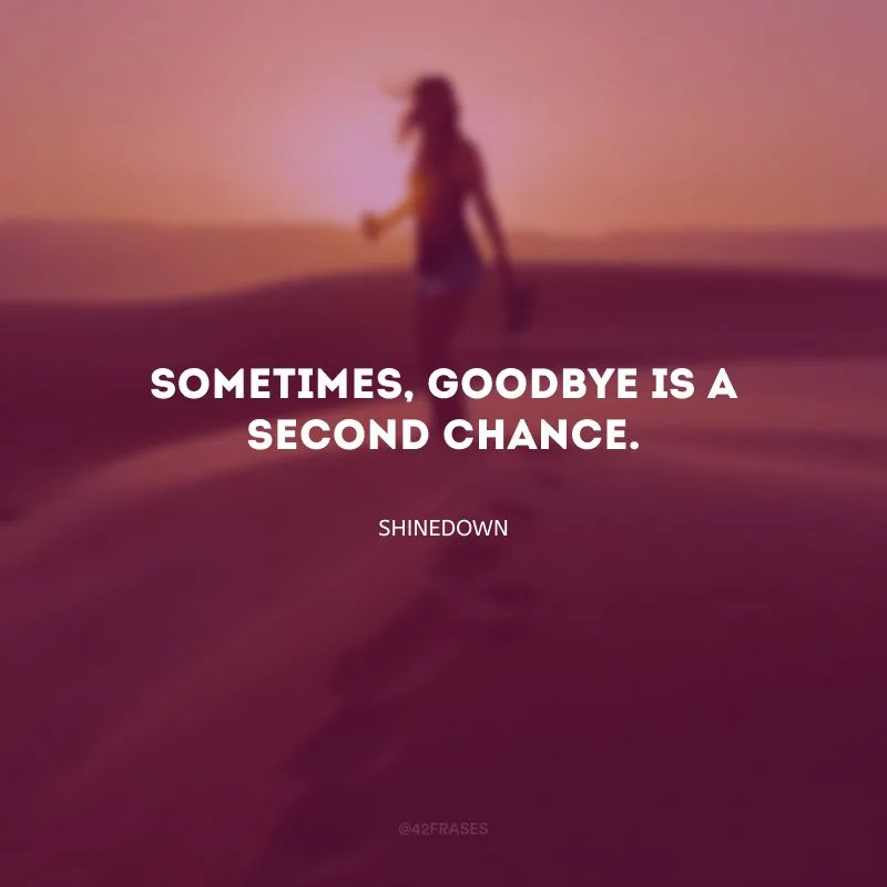 Sometimes, goodbye is a second chance. (Às vezes, adeus é uma segunda chance.)