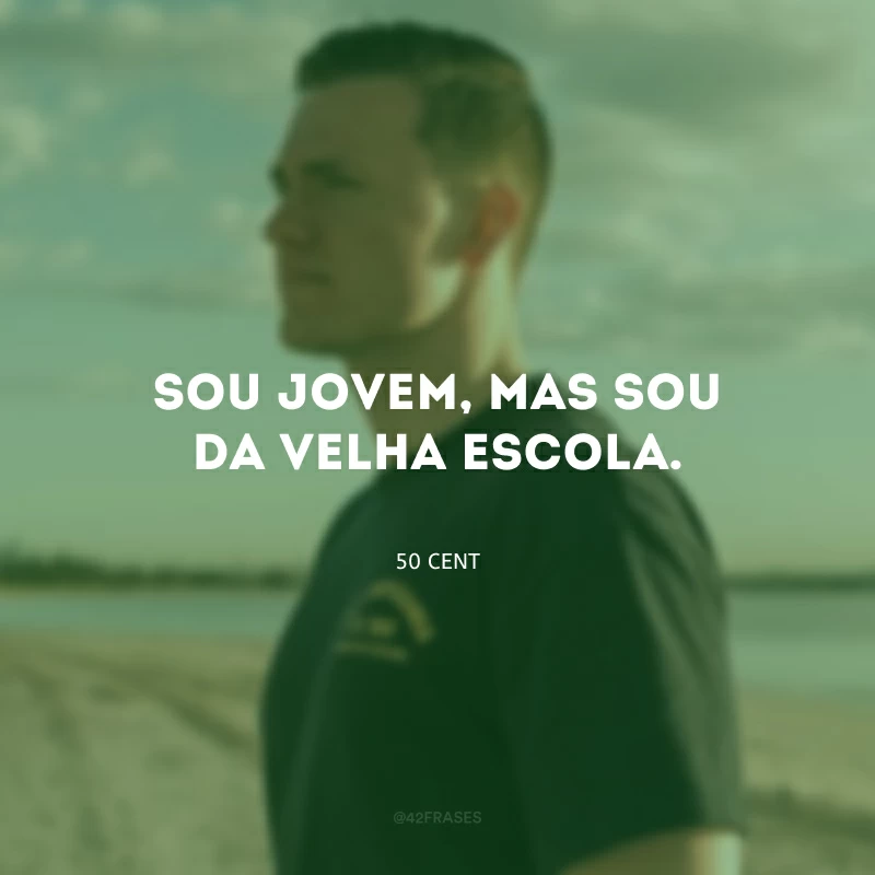 Sou jovem, mas sou da velha escola.