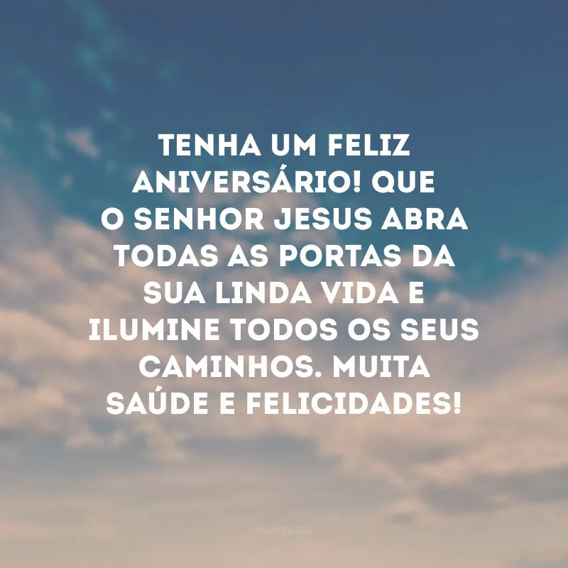 Tenha um feliz aniversário! Que o Senhor Jesus abra todas as portas da sua linda vida e ilumine todos os seus caminhos. Muita saúde e felicidades!