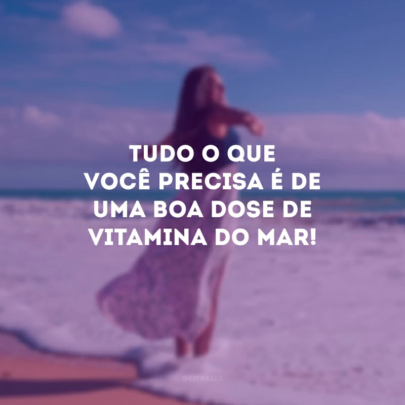 Tudo o que você precisa é de uma boa dose de vitamina do mar!