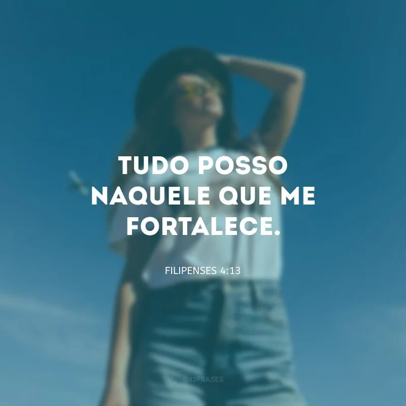 Tudo posso naquele que me fortalece.

