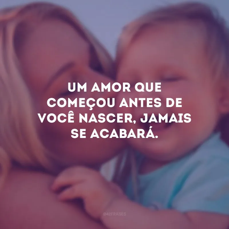 Um amor que começou antes de você nascer, jamais se acabará.