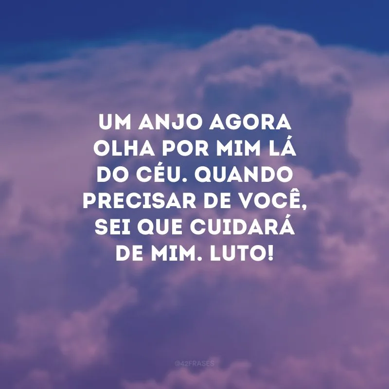 Um anjo agora olha por mim lá do Céu. Quando precisar de você, sei que cuidará de mim. Luto!