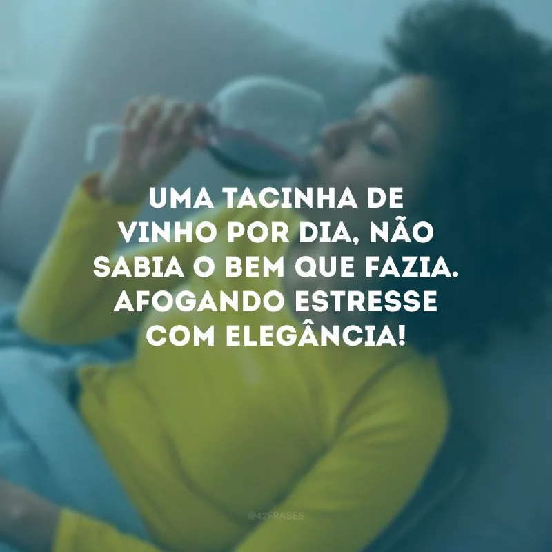 Uma tacinha de vinho por dia, não sabia o bem que fazia. Afogando estresse com elegância!