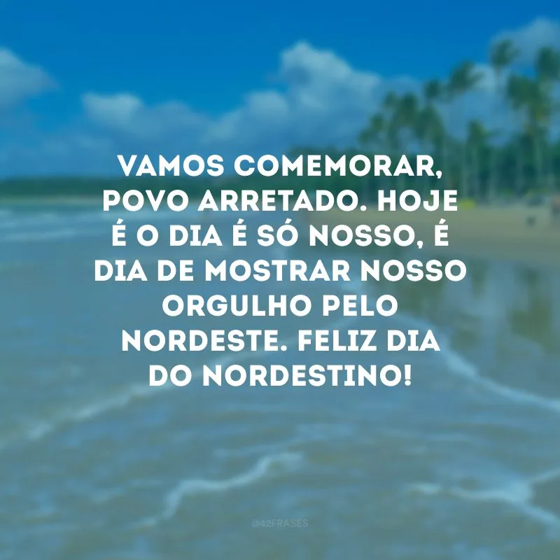 Vamos comemorar, povo arretado. Hoje é o dia é só nosso, é dia de mostrar nosso orgulho pelo Nordeste. Feliz Dia do Nordestino!