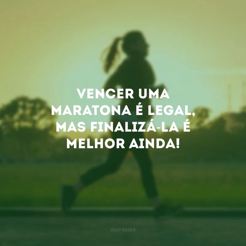 Vencer uma maratona é legal, mas finalizá-la é melhor ainda!