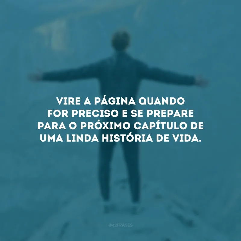 Vire a página quando for preciso e se prepare para o próximo capítulo de uma linda história de vida.