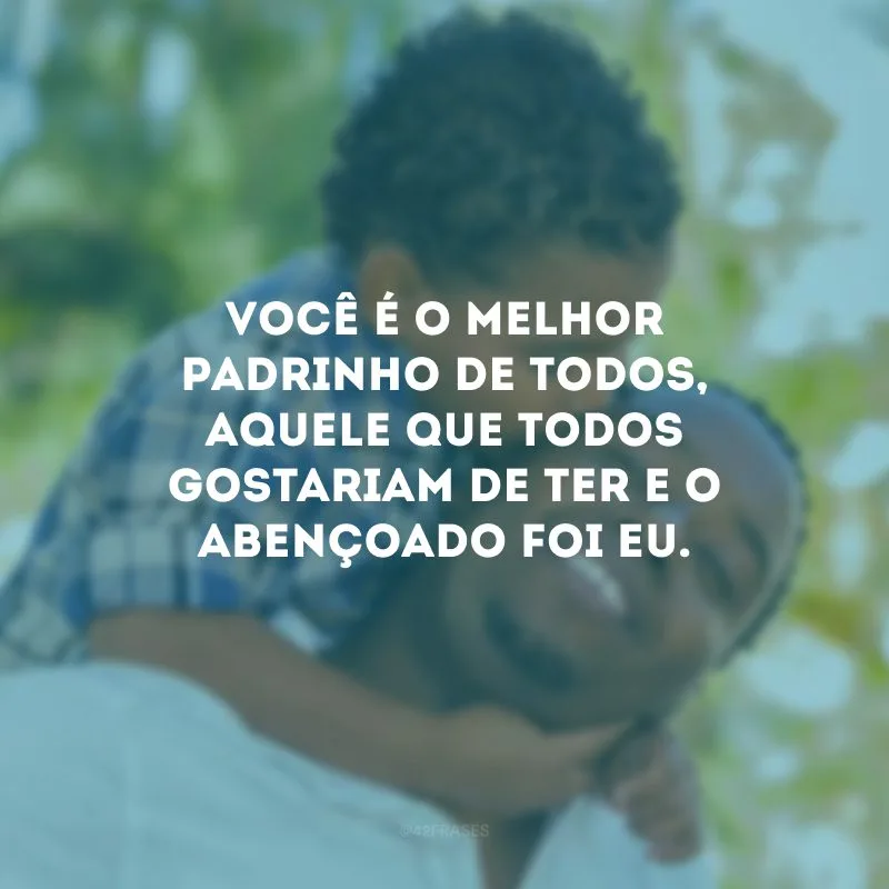 Você é o melhor padrinho de todos, aquele que todos gostariam de ter e o abençoado foi eu.