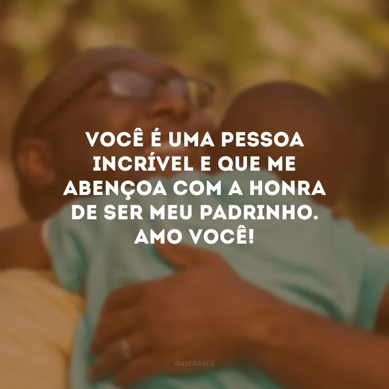 Você é uma pessoa incrível e que me abençoa com a honra de ser meu padrinho. Amo você!