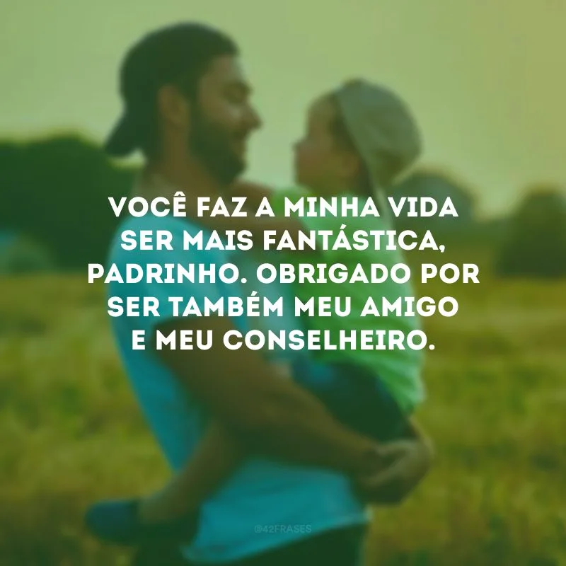Você faz a minha vida ser mais fantástica, padrinho. Obrigado por ser também meu amigo e meu conselheiro.