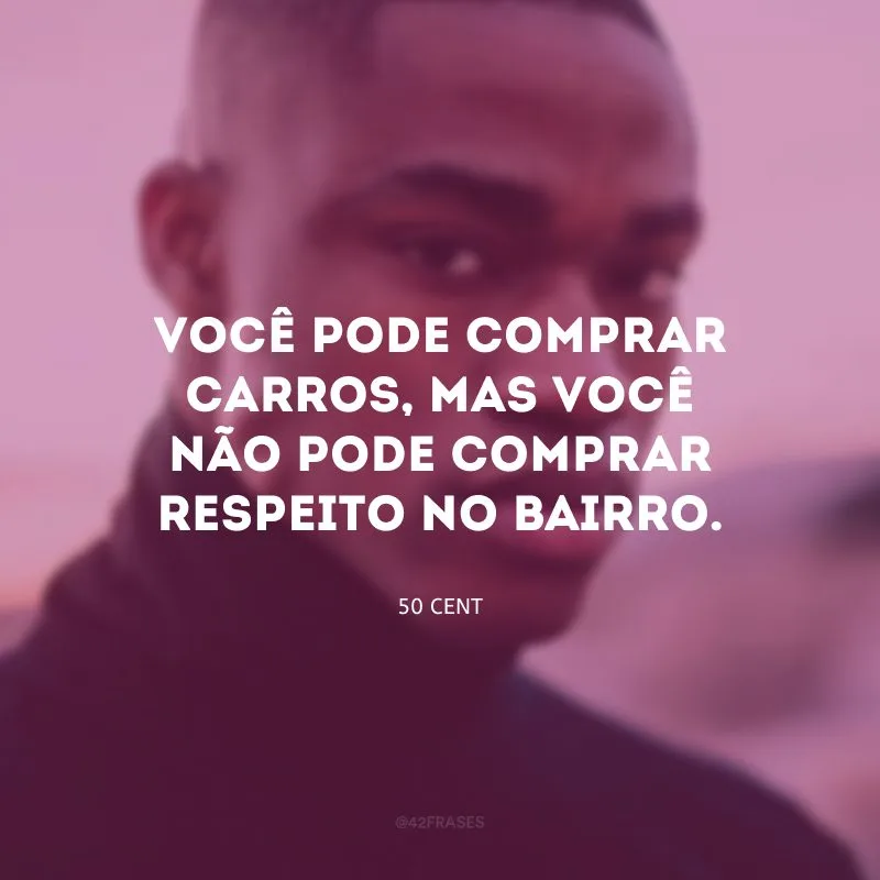 Você pode comprar carros, mas você não pode comprar respeito no bairro.