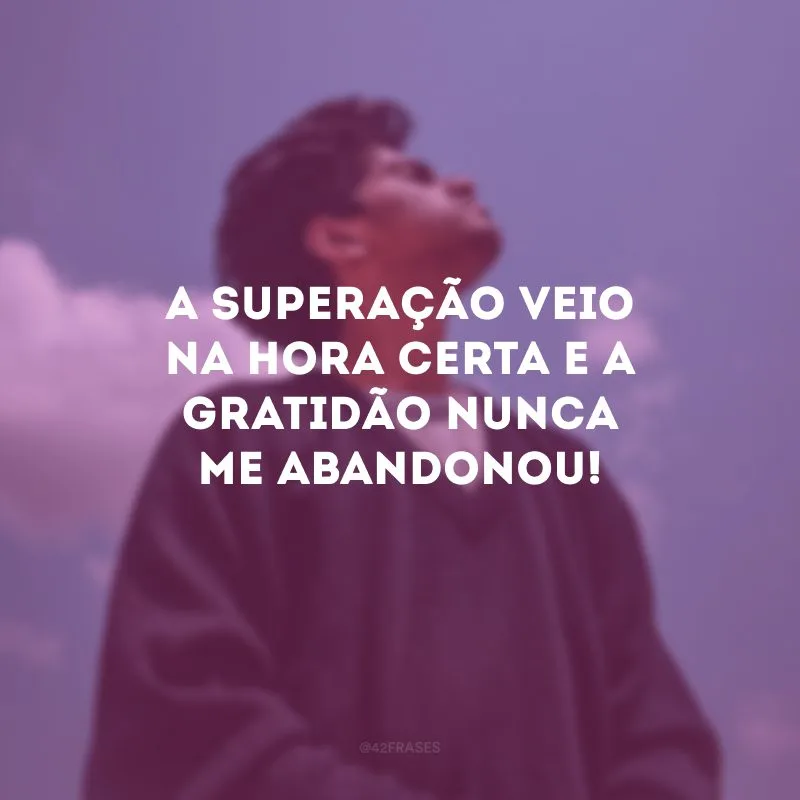 A superação veio na hora certa e a gratidão nunca me abandonou!