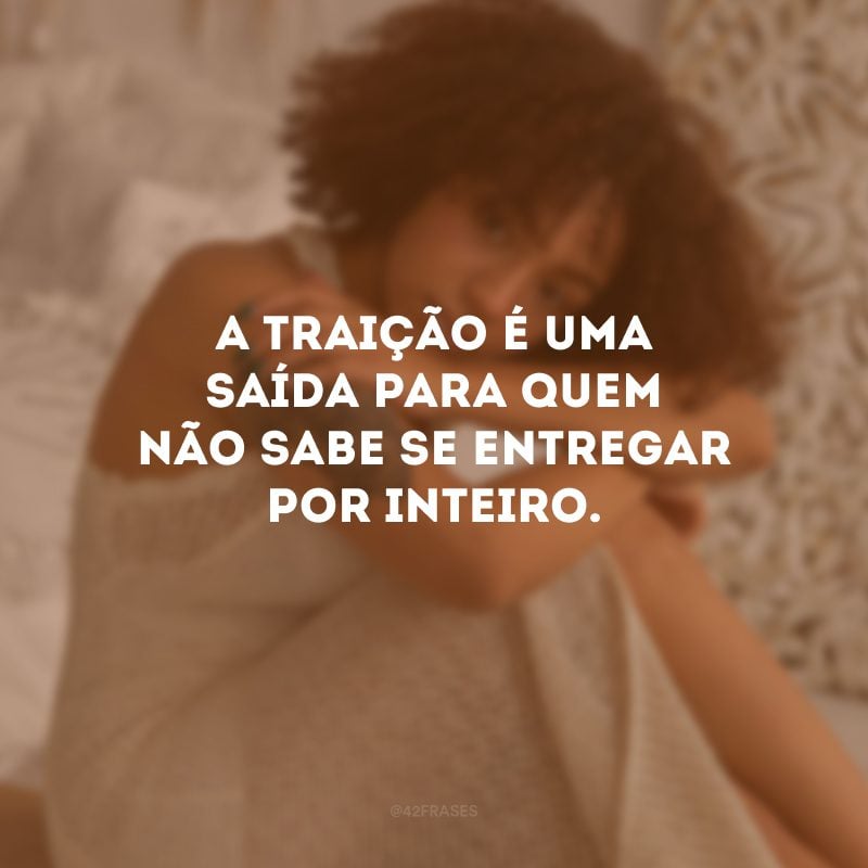 A traição é uma saída para quem não sabe se entregar por inteiro. 