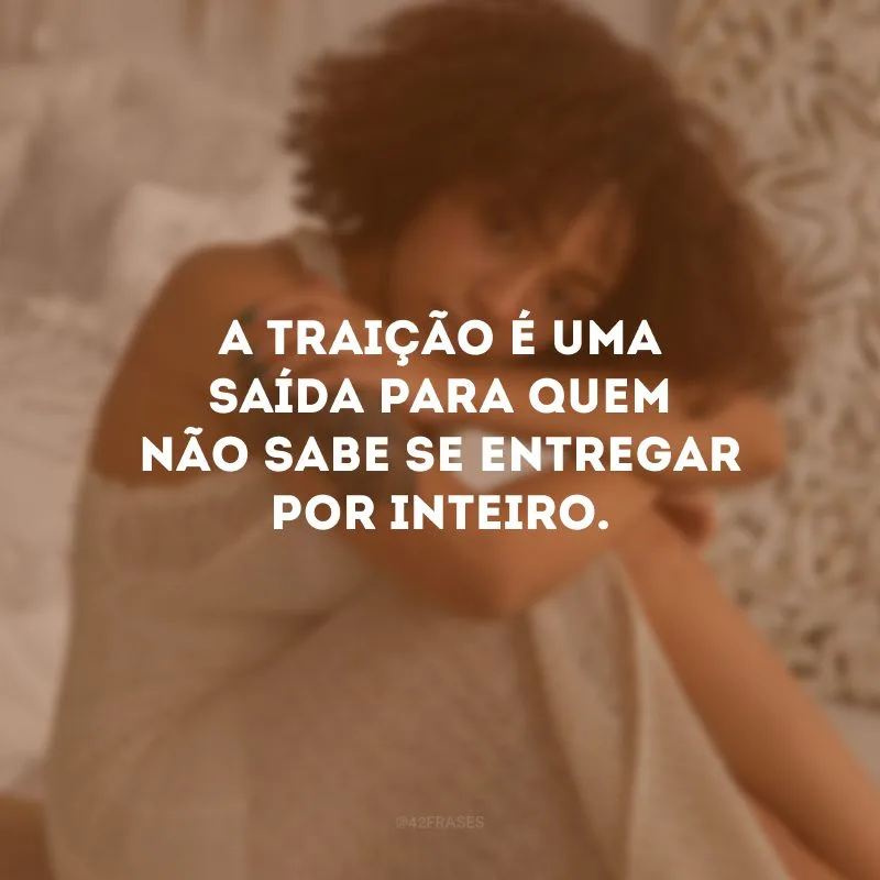 A traição é uma saída para quem não sabe se entregar por inteiro. 