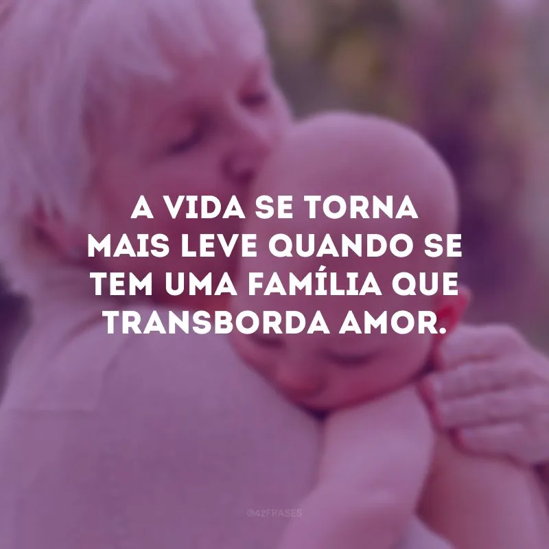 A vida se torna mais leve quando se tem uma família que transborda amor. 