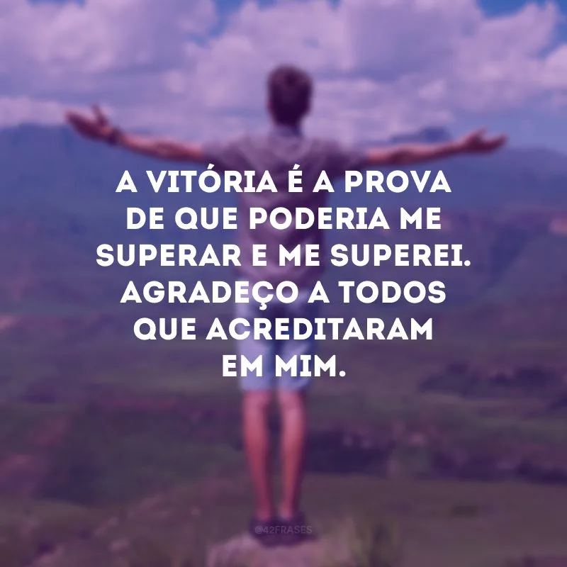 A vitória é a prova de que poderia me superar e me superei. Agradeço a todos que acreditaram em mim.