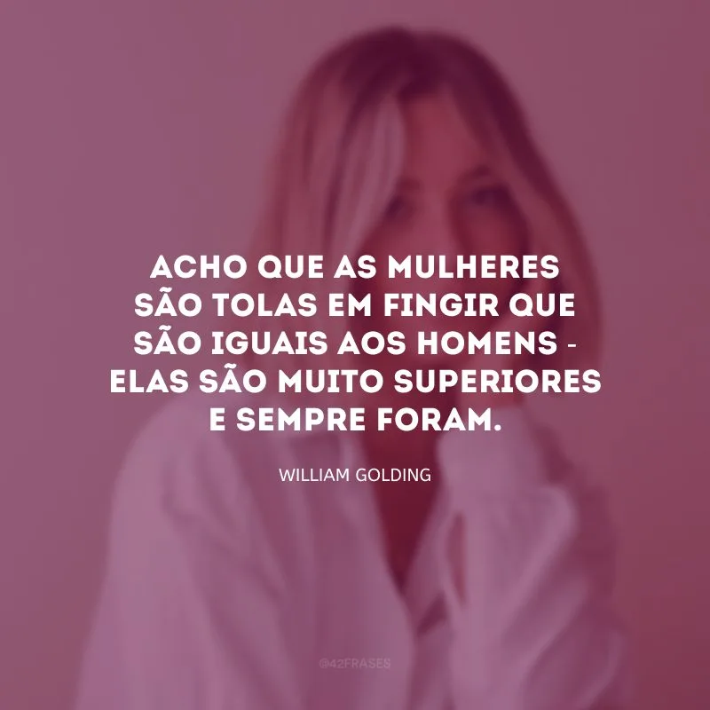 Acho que as mulheres são tolas em fingir que são iguais aos homens - elas são muito superiores e sempre foram.