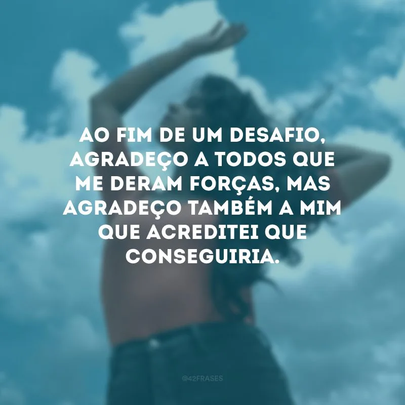 Ao fim de um desafio, agradeço a todos que me deram forças, mas agradeço também a mim que acreditei que conseguiria.