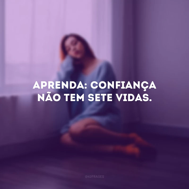 Aprenda: confiança não tem sete vidas.