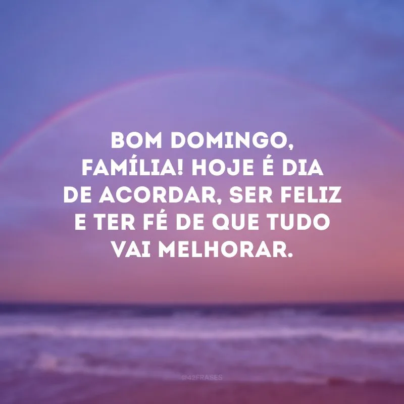 Bom domingo, família! Hoje é dia de acordar, ser feliz e ter fé de que tudo vai melhorar. 