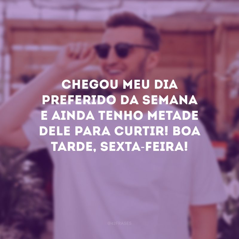 Chegou meu dia preferido da semana e ainda tenho metade dele para curtir! Boa tarde, sexta-feira!