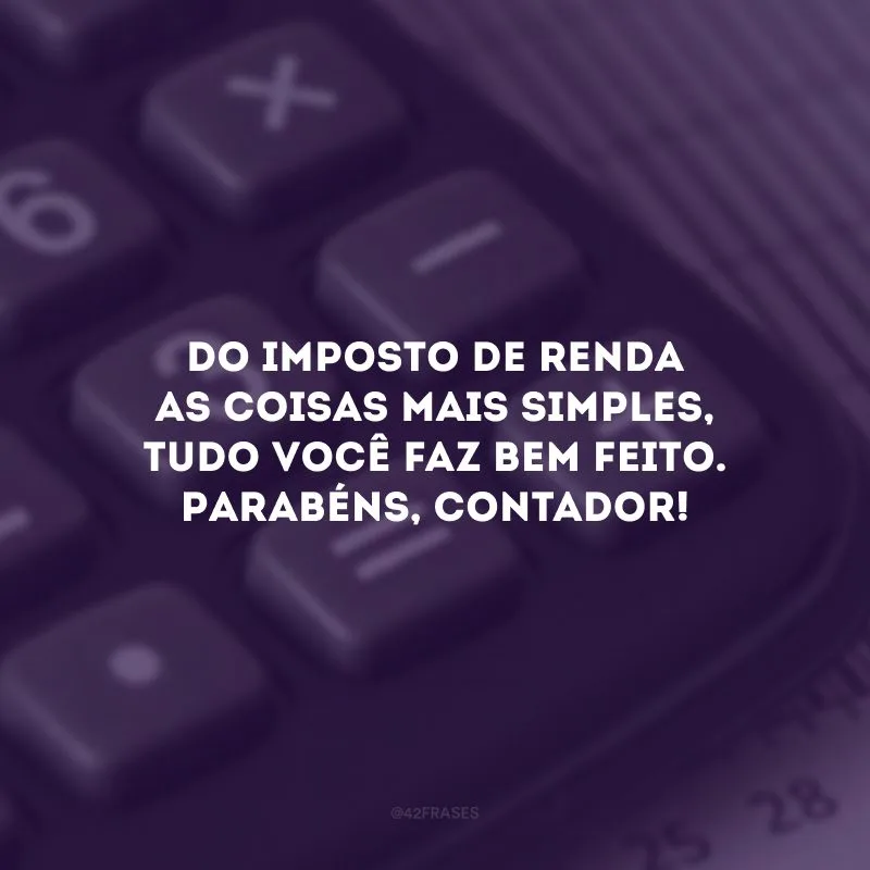 Do imposto de renda as coisas mais simples, tudo você faz bem feito. Parabéns, contador!