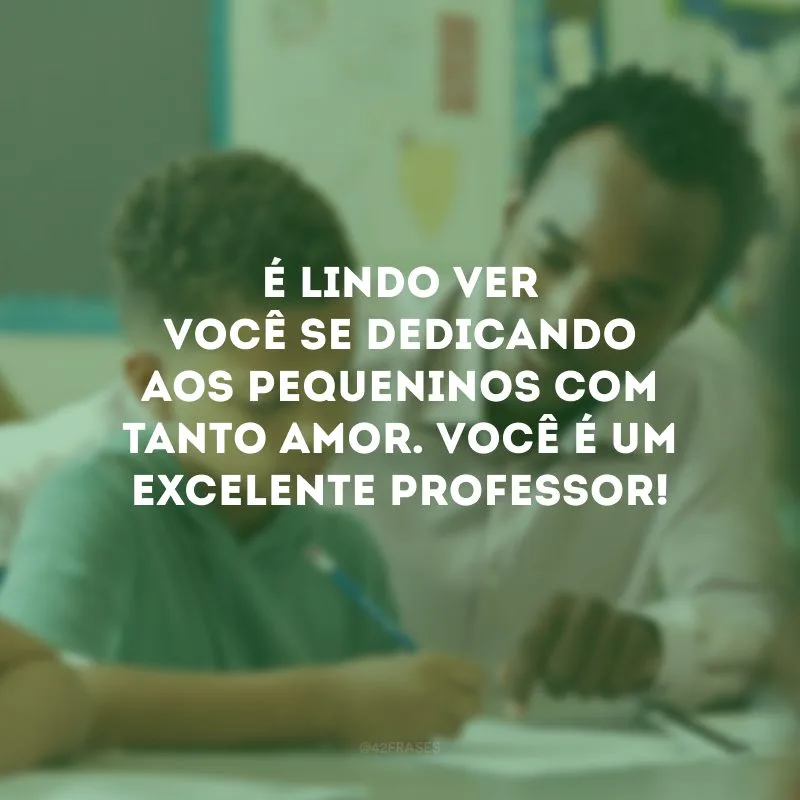 É lindo ver você se dedicando aos pequeninos com tanto amor. Você é um excelente professor!