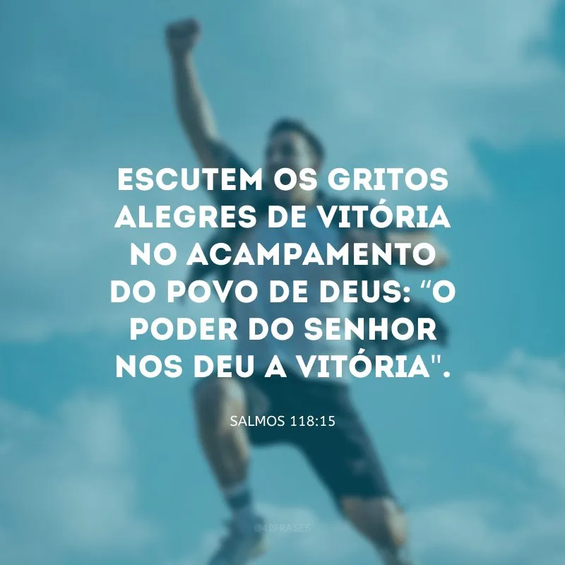 Escutem os gritos alegres de vitória no acampamento do povo de Deus: “O poder do Senhor nos deu a vitória\".