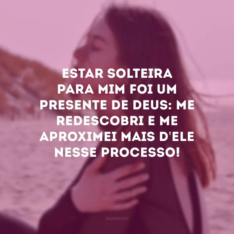 Estar solteira para mim foi um presente de Deus: me redescobri e me aproximei mais d\'Ele nesse processo!