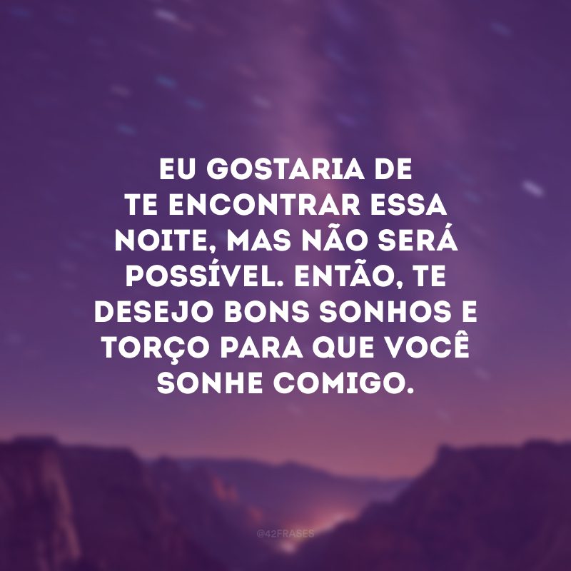 Eu gostaria de te encontrar essa noite, mas não será possível. Então, te desejo bons sonhos e torço para que você sonhe comigo.