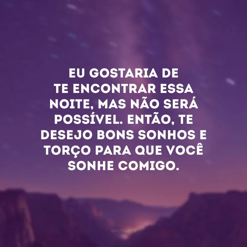 Eu gostaria de te encontrar essa noite, mas não será possível. Então, te desejo bons sonhos e torço para que você sonhe comigo.