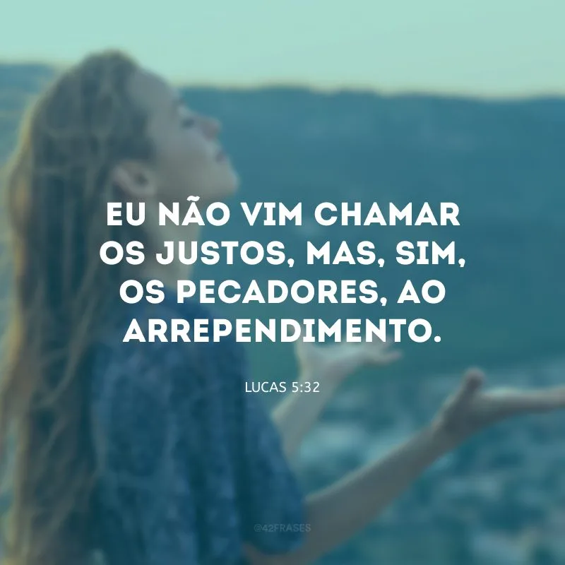 Eu não vim chamar os justos, mas, sim, os pecadores, ao arrependimento.